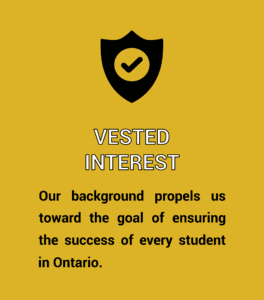Vested Interest. Our background propels us toward the coal of ensuring the success of every student in Ontario.